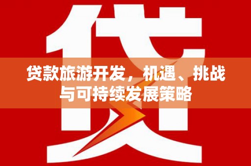 锡山贷款旅游开发，机遇、挑战与可持续发展策略