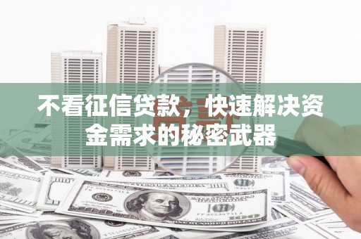 锡山不看征信贷款，快速解决资金需求的秘密武器