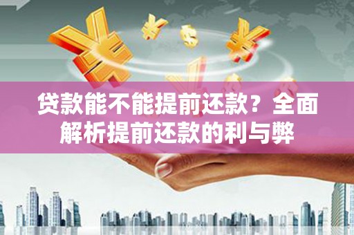锡山贷款能不能提前还款？全面解析提前还款的利与弊