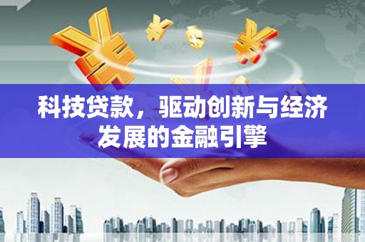 锡山科技贷款，驱动创新与经济发展的金融引擎