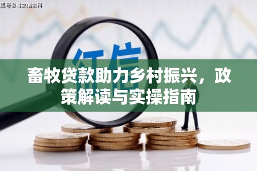 锡山畜牧贷款助力乡村振兴，政策解读与实操指南