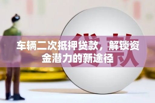 锡山车辆二次抵押贷款，解锁资金潜力的新途径