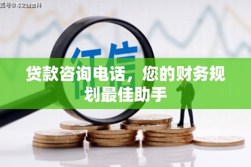 锡山贷款咨询电话，您的财务规划最佳助手