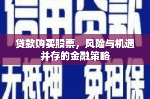 锡山贷款购买股票，风险与机遇并存的金融策略