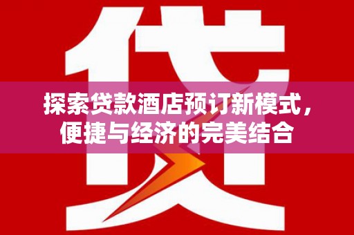 锡山探索贷款酒店预订新模式，便捷与经济的完美结合