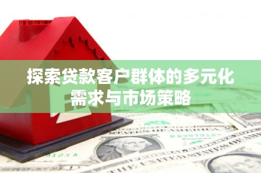 锡山探索贷款客户群体的多元化需求与市场策略