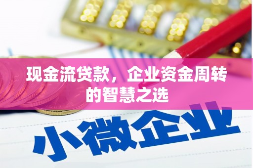 锡山现金流贷款，企业资金周转的智慧之选