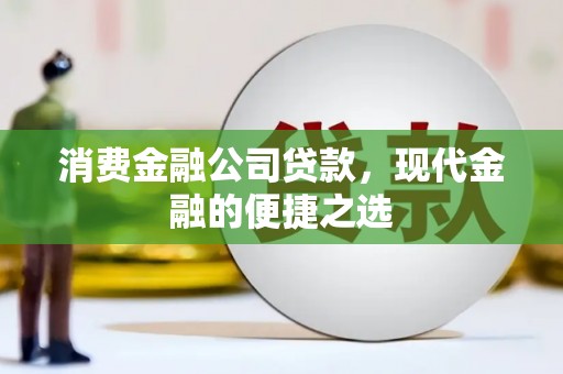 锡山消费金融公司贷款，现代金融的便捷之选