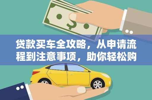 锡山贷款买车全攻略，从申请流程到注意事项，助你轻松购车